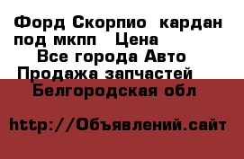 Форд Скорпио2 кардан под мкпп › Цена ­ 4 000 - Все города Авто » Продажа запчастей   . Белгородская обл.